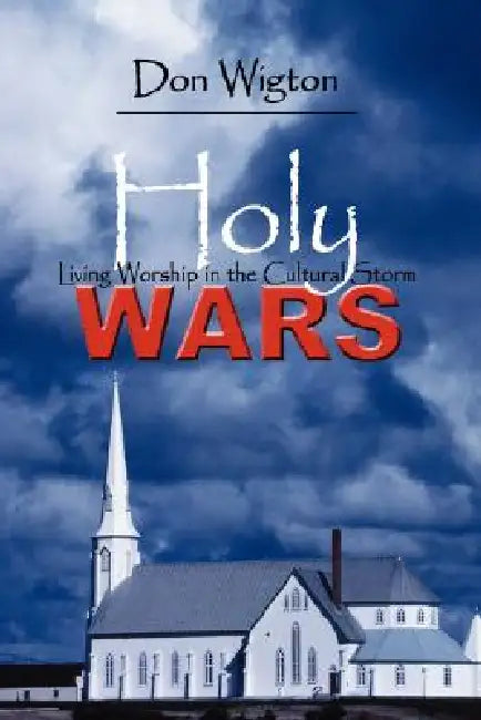 Holy Wars: Living Worship in the Cultural Storm by Don Wigton