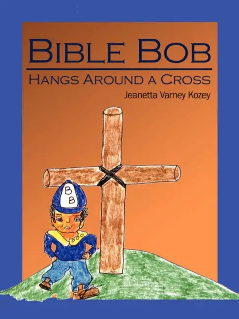 Bible Bob Hangs Around a Cross by Jeanetta Varney Kozey