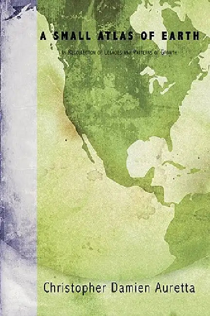A Small Atlas of Earth: In Recollection of Legacies and Patterns of Growth by Christopher Damien Auretta