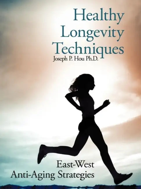 Healthy Longevity Techniques: East-West Anti-Aging Strategies by Joseph P. Hou