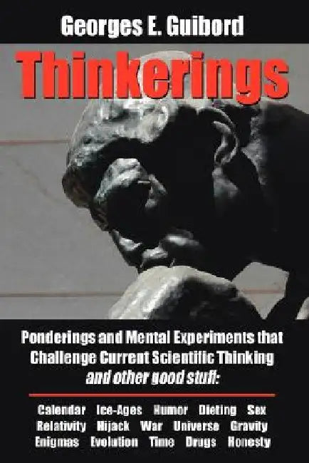 Thinkerings: Ponderings and Mental Experiments that Challenge Current Scientific Thinking and other good stuff by Georges E. Guibord