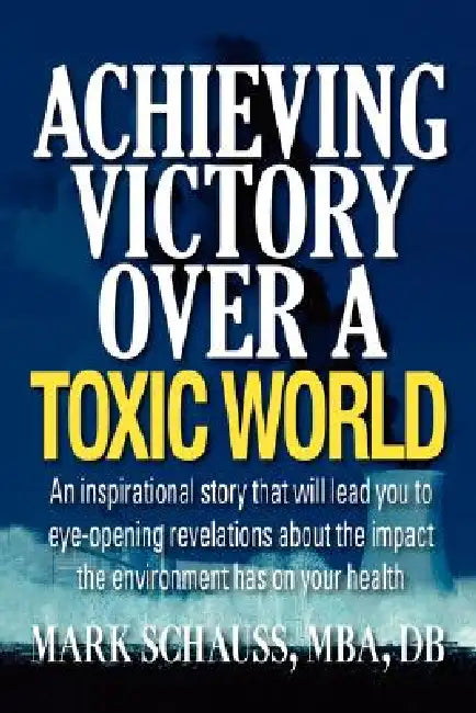 Achieving Victory Over a Toxic World by Mark A. Schauss