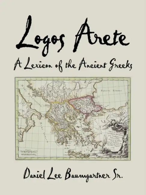 Logos Arete: A Lexicon of the Ancient Greeks by Sr. Baumgartner Daniel Lee