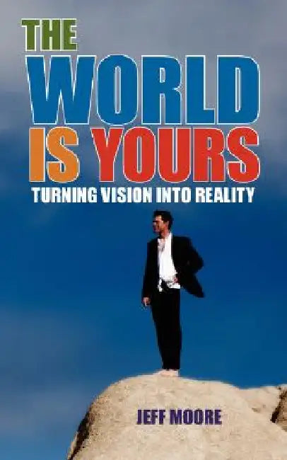 The World Is Yours: Turning Vision Into Reality by Jeff Moore