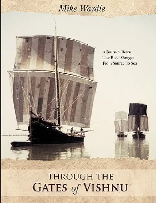 Through the Gates of Vishnu: A Journey Down the River Ganges from Source to Sea by Mike Wardle
