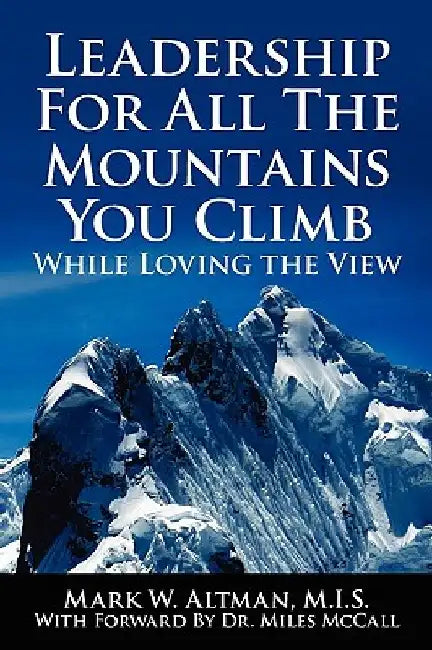 Leadership For All The Mountains You Climb: While Loving the View by Mark W. Altman
