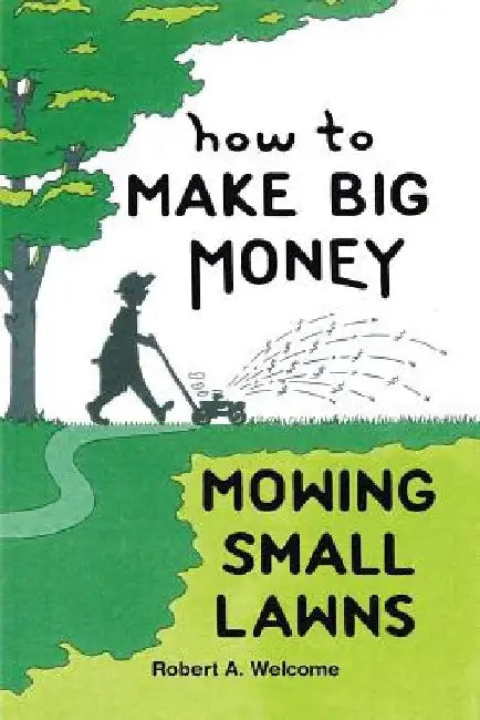 How To Make Big Money Mowing Small Lawns by Robert A. Welcome