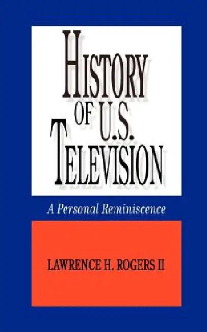 History of U.S. Television--A Personal Reminscence by II Rogers Lawrence H.
