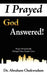 I Prayed God Answered!: Prayer Dramatically Changed These People's Lives by Abraham Chukwudum