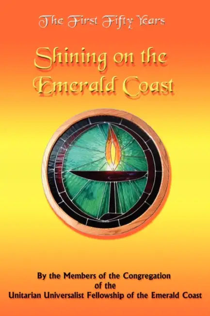 The First Fifty Years: Shining on the Emerald Coast by Members of Congregation of the Unitarian