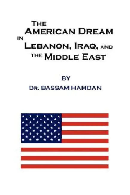 The American Dream in Lebanon, Iraq, and the Middle East by Bassam Hamdan