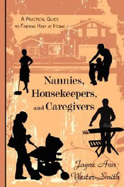 Nannies, Housekeepers, and Caregivers: A Practical Guide to Finding Help at Home by Jayne Ann Wester-Smith
