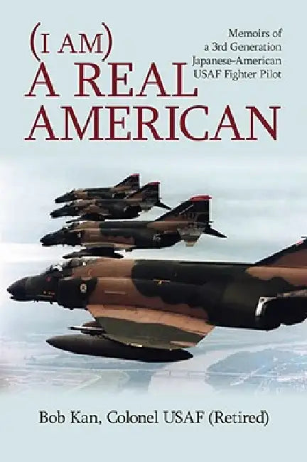 I Am a Real American: Memoirs of a 3rd Generation Japanese-American USAF Fighter Pilot by Bob Kan