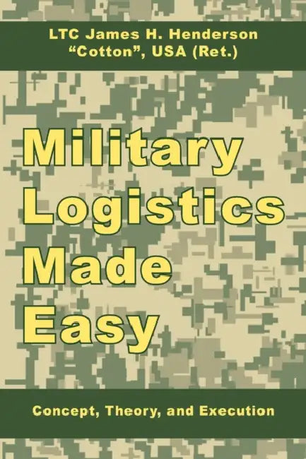 Military Logistics Made Easy: Concept, Theory, and Execution by James H. Henderson