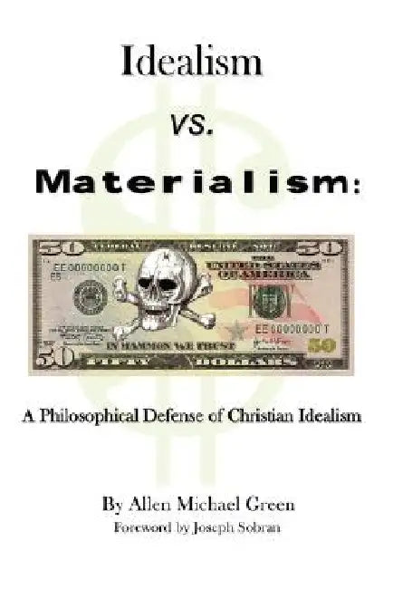 Idealism vs. Materialism: A Philosophical Defense of Christianity by Allen Michael Green