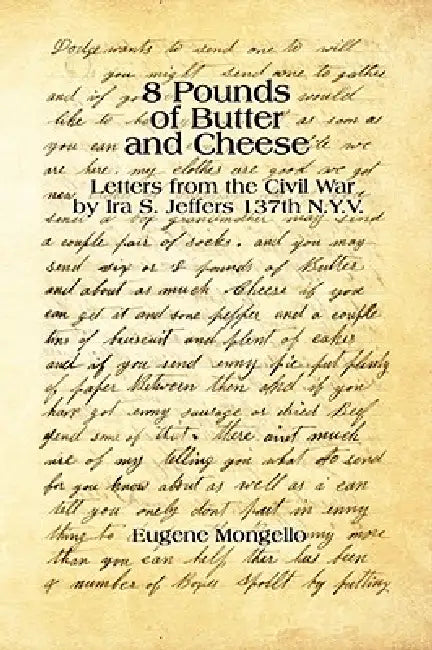 8 Pounds of Butter and Cheese: Letters from the Civil War by Ira S. Jeffers 137th N.Y.V. by Eugene Mongello