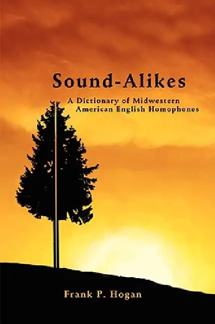 Sound-Alikes: A Dictionary of Midwestern American English Homophones by Frank P. Hogan