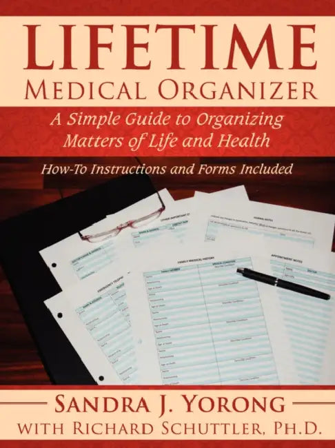 Lifetime Medical Organizer: A Simple Guide to Organizing Matters of Life and Health: How-To Instructions and Forms Included by Sandra J. Yorong, Richard Schuttler