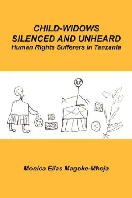 Child-Widows Silenced and Unheard: Human Rights Sufferers in Tanzania by Monica Elias Magoke-Mhoja, Monica E. Mhoja