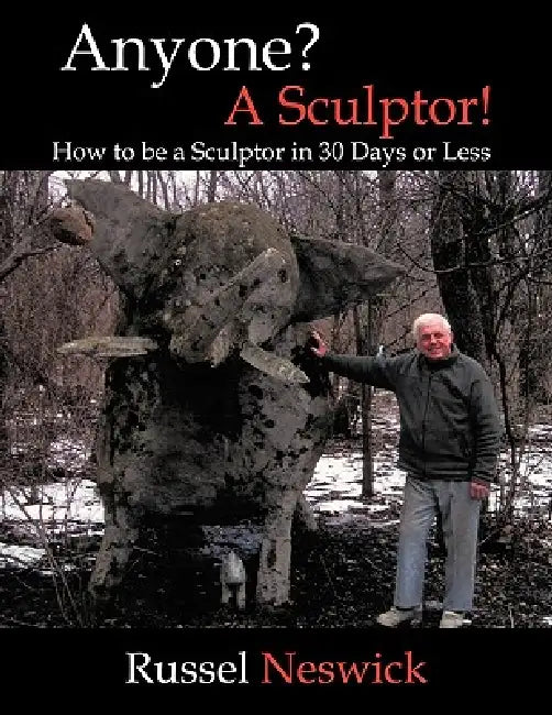 Anyone? a Sculptor!: How to Be a Sculptor in 30 Days or Less by Russel Neswick