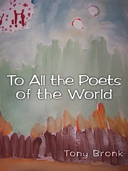 To All the Poets of the World by Tony Bronk