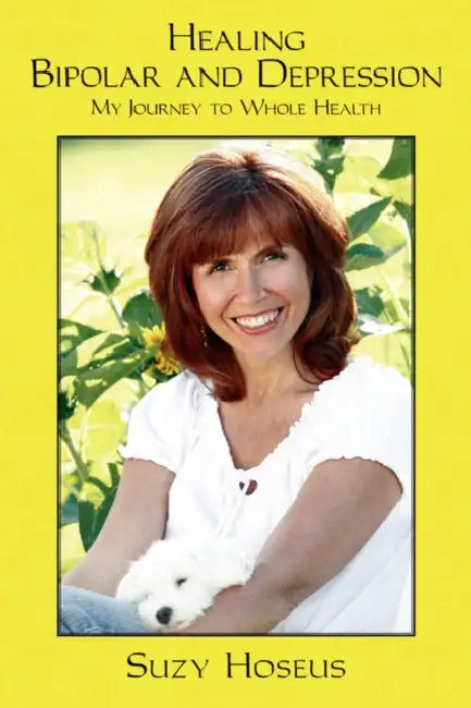 Healing Bipolar and Depression: My Journey to Whole Health by Suzy Hoseus