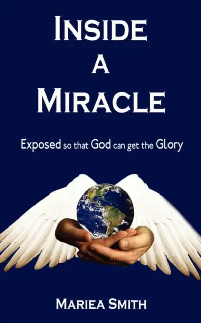 Inside A Miracle: Exposed so that God can get the Glory by Mariea Smith