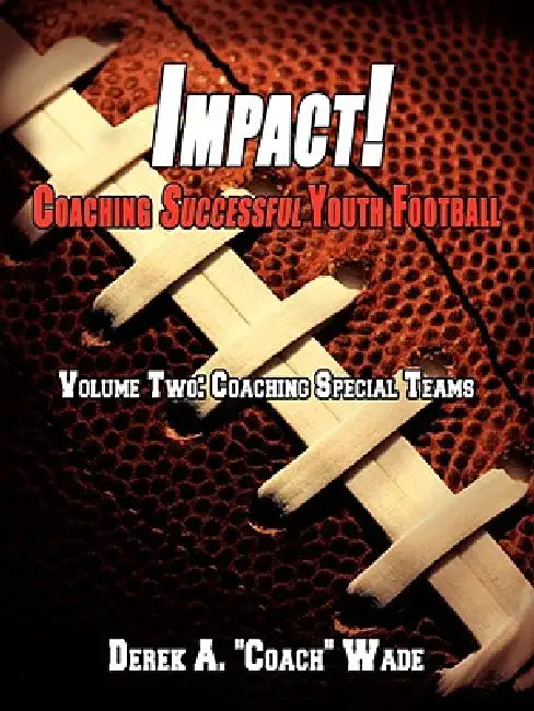 Impact! Coaching Successful Youth Football: Volume Two: Coaching Special Teams by Derek A. Wade