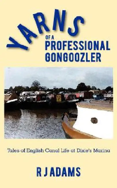 Yarns of a Professional Gongoozler: Tales of English Canal Life at Dixie's Marina by R. J. Adams