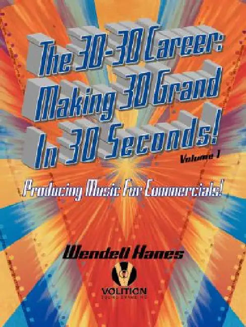 The 30-30 Career: Making 30 Grand in 30 Seconds Producing Music for Commercials: Volume 1 by Wendell Hanes