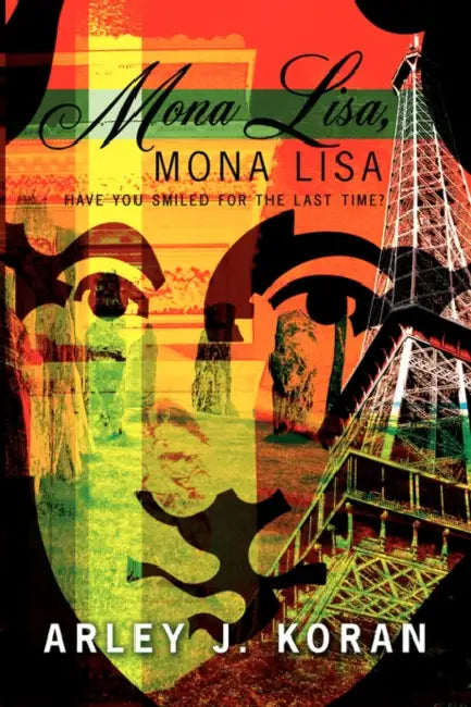 Mona Lisa, Mona Lisa: Have You Smiled for the Last Time? by Arley J. Koran