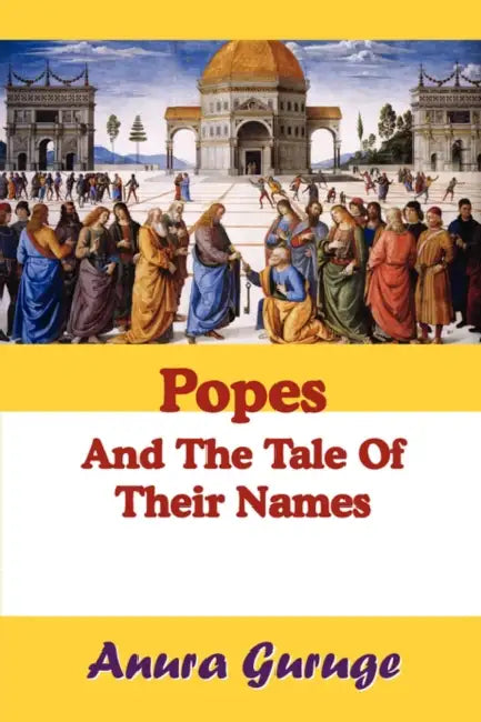 Popes and the Tale of Their Names by Anura Guruge