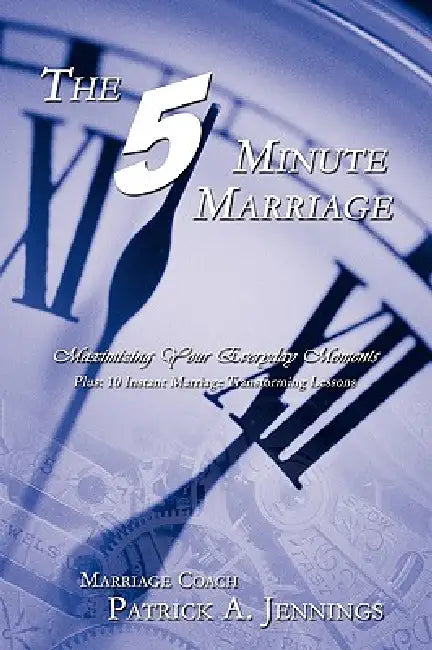 The 5 Minute Marriage: Maximizing Your Everyday Moments by Patrick A. Jennings