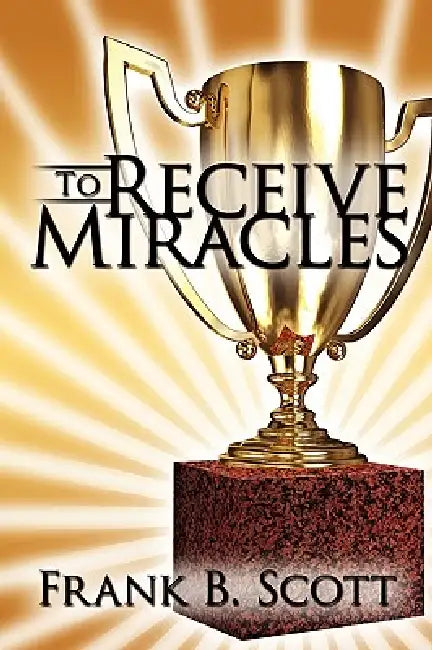 To Receive Miracles by Frank B. Scott