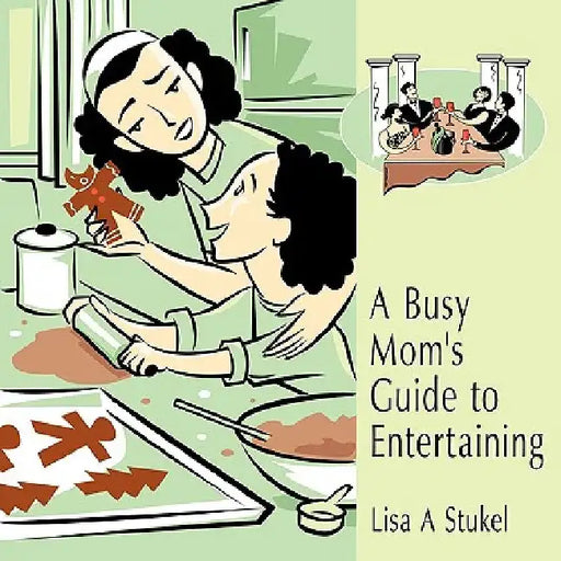 A Busy Mom's Guide to Entertaining by Lisa A. Stukel