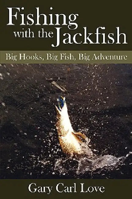 Fishing with the Jackfish: Big Hooks, Big Fish, Big Adventure by Gary Carl Love