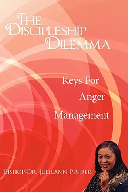The Discipleship Dilemma: Keys For Anger Management by Julieann Pinder