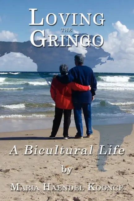 Loving the Gringo: A Bicultural Life by Maria Haendel Koonce