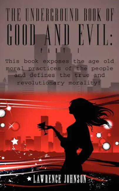 The Underground Book of Good and Evil: Part 1: This book exposes the age old moral practices of the people and defines the true and revolutionary mora by Lawrence Johnson
