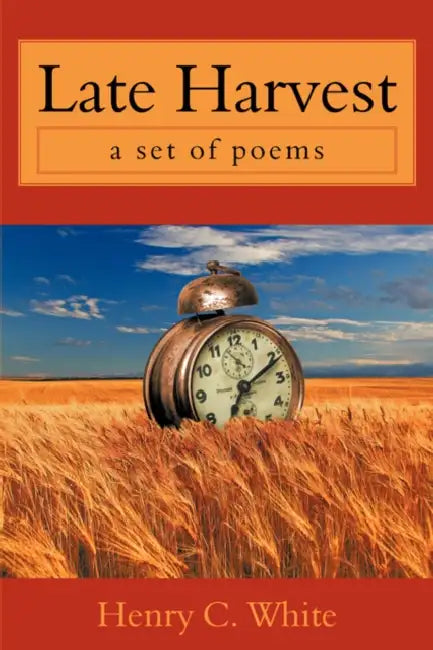 Late Harvest: A Set of Poems by Henry C. White