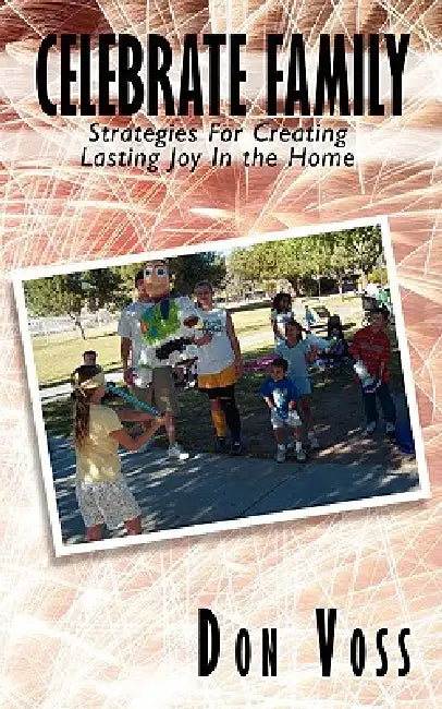 Celebrate Family: Strategies For Creating Lasting Joy In the Home by Don Voss