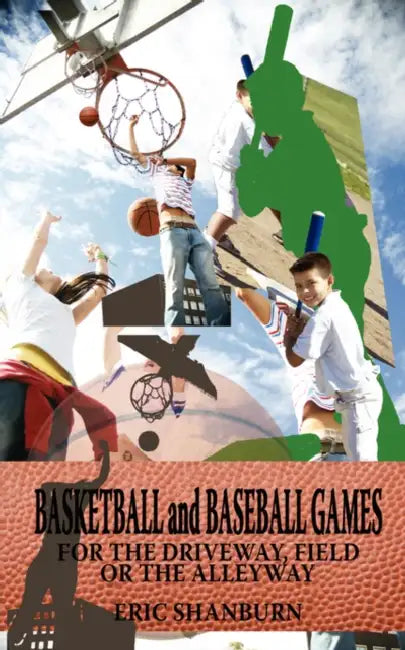 Basketball and Baseball Games: For the Driveway, Field or the Alleyway by Eric Shanburn