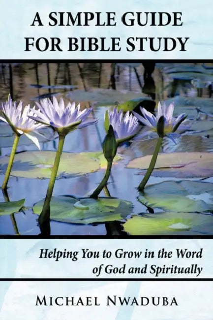 A Simple Guide for Bible Study: Helping You to Grow in the Word of God and Spiritually by Michael Nwaduba