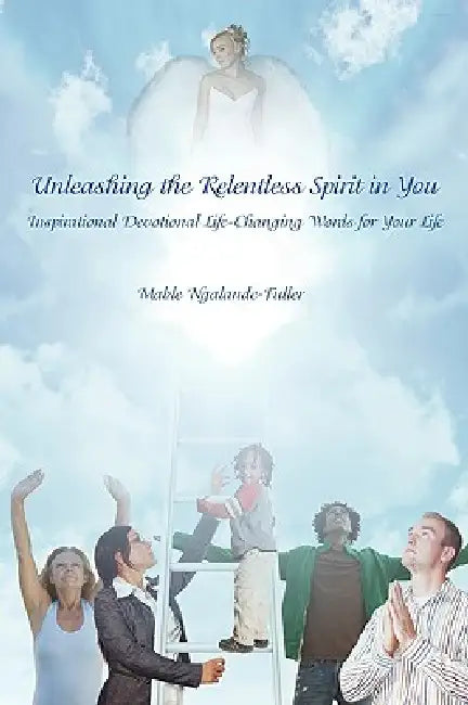 Unleashing the Relentless Spirit in You: Inspirational Devotional Life-Changing Words for Your Life by Mable Ngalande-Fuller