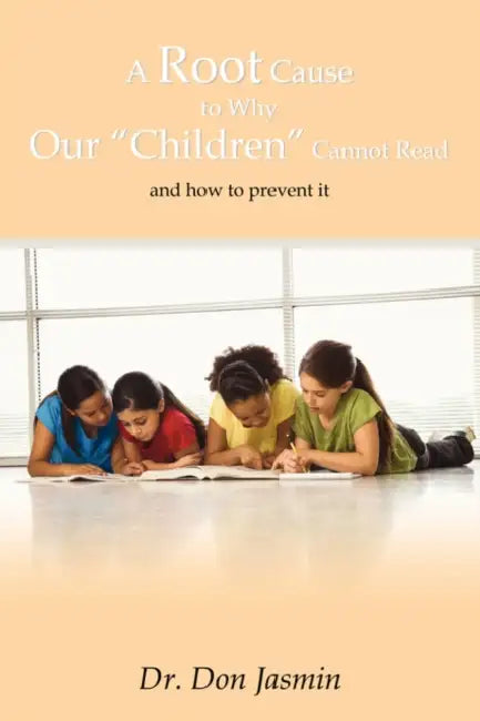 A Root Cause To Why Our "Children" Cannot Read: and how to prevent it by Don Jasmin