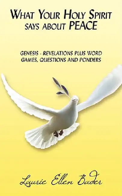 What Your Holy Spirit says about PEACE: Genesis - Revelations Plus Word Games, Questions and Ponders by Laurie Ellen Bader