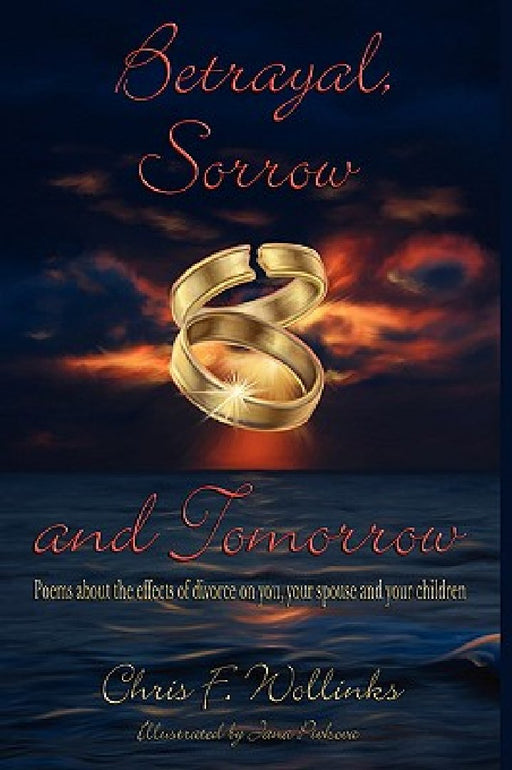 Betrayal, Sorrow and Tomorrow: Poems about the effects of divorce on you, your spouse and your children by Chris F. Wollinks