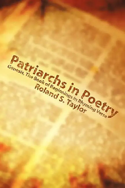 Patriarchs in Poetry: Genesis, The Book of Beginnings in Rhyming Verse by Roland S. Taylor