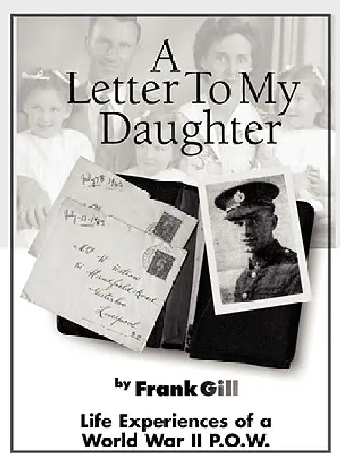 A Letter to My Daughter: Life Experiences of a World War II P.O.W. by Frank Gill
