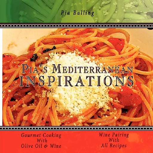 Pia's Mediterranean Inspirations: Gourmet Cooking With Olive Oil & Wine by Pia Balling
